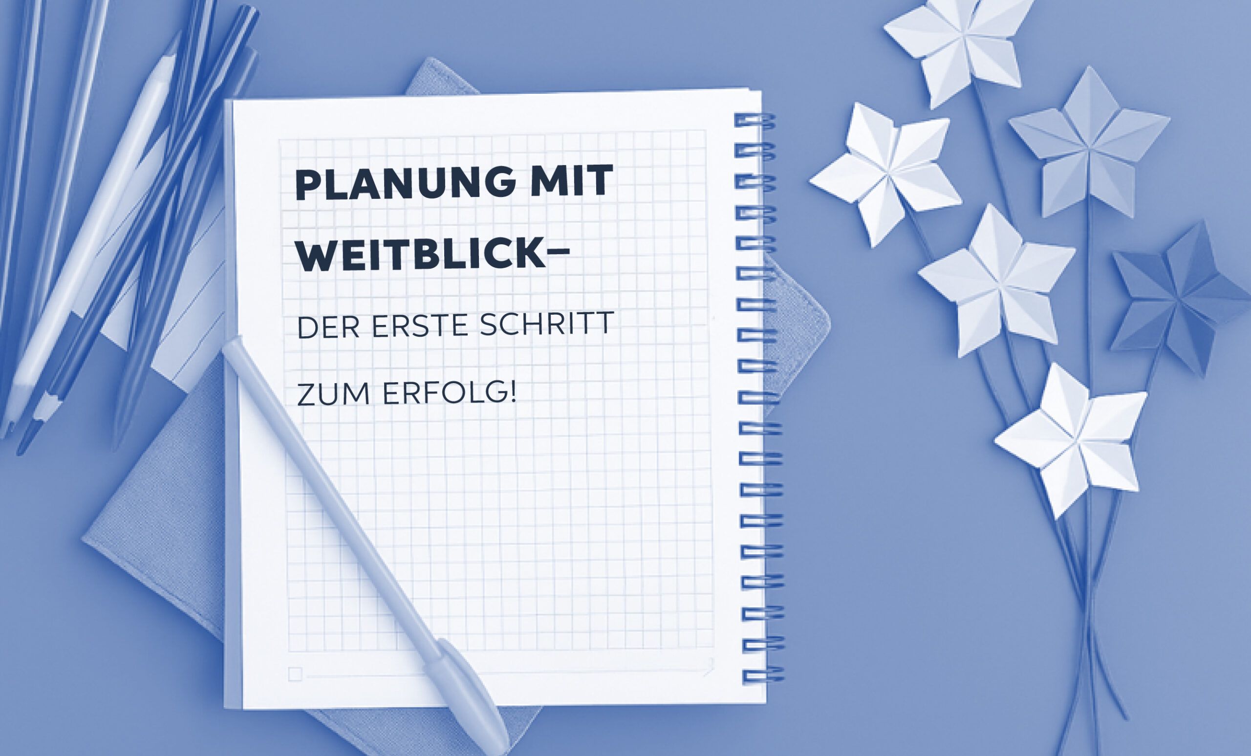 PLANUNG MIT WEITBLICK – DER ERSTE SCHRITT ZUM ERFOLG